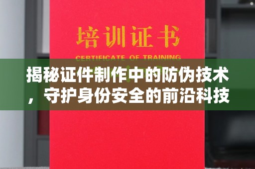 米林揭秘证件制作中的防伪技术，守护身份安全的前沿科技