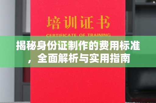 米林揭秘身份证制作的费用标准，全面解析与实用指南