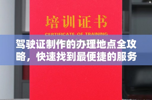 米林驾驶证制作的办理地点全攻略，快速找到最便捷的服务点