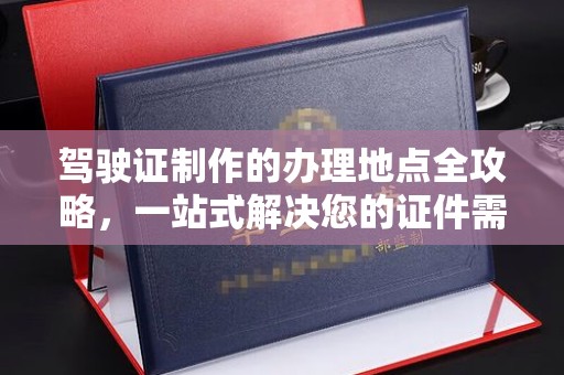 米林驾驶证制作的办理地点全攻略，一站式解决您的证件需求