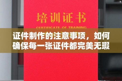 米林证件制作的注意事项，如何确保每一张证件都完美无瑕？