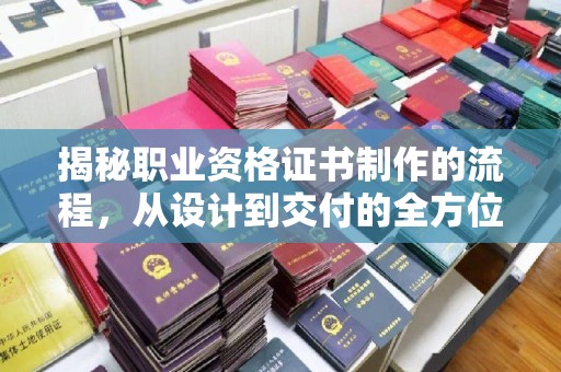 米林揭秘职业资格证书制作的流程，从设计到交付的全方位解析