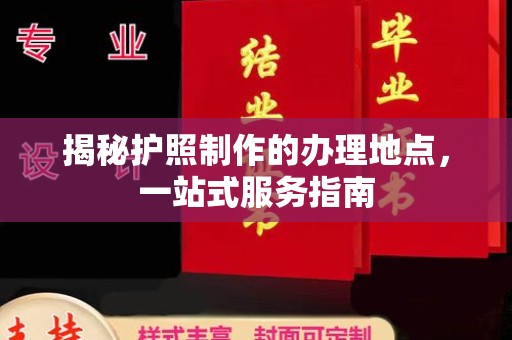 米林揭秘护照制作的办理地点，一站式服务指南