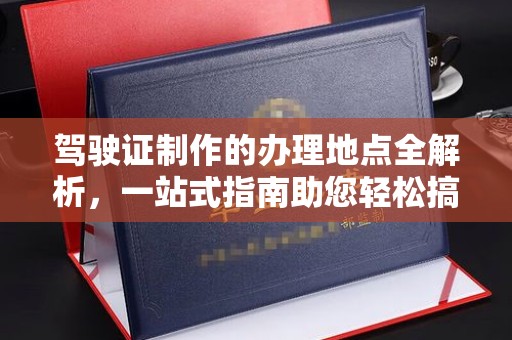 米林驾驶证制作的办理地点全解析，一站式指南助您轻松搞定