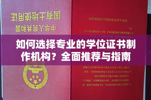 米林如何选择专业的学位证书制作机构？全面推荐与指南