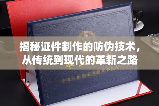 米林揭秘证件制作的防伪技术，从传统到现代的革新之路