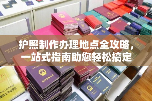 米林护照制作办理地点全攻略，一站式指南助您轻松搞定