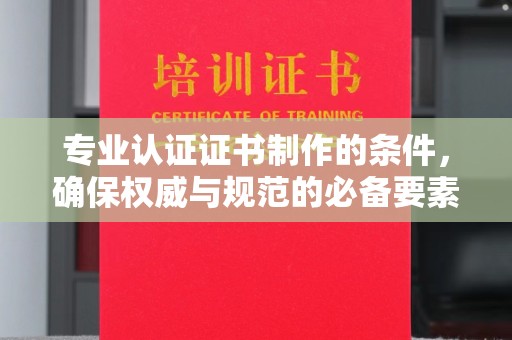 米林专业认证证书制作的条件，确保权威与规范的必备要素